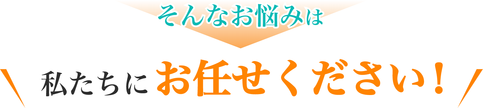 そんなお悩みは私たちにお任せください!